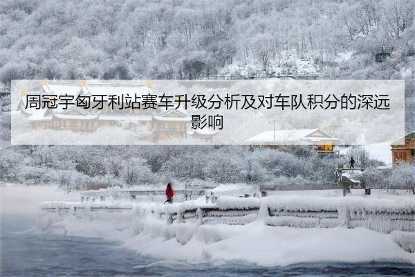 周冠宇匈牙利站赛车升级分析及对车队积分的深远影响